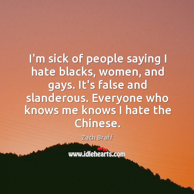 I’m sick of people saying I hate blacks, women, and gays. It’s Zach Braff Picture Quote