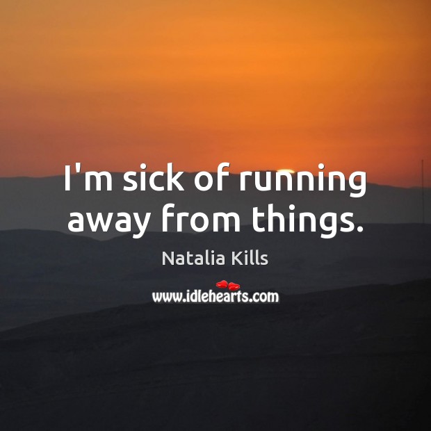 I’m sick of running away from things. Natalia Kills Picture Quote