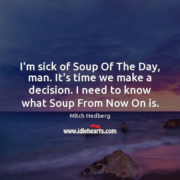I’m sick of Soup Of The Day, man. It’s time we make Mitch Hedberg Picture Quote