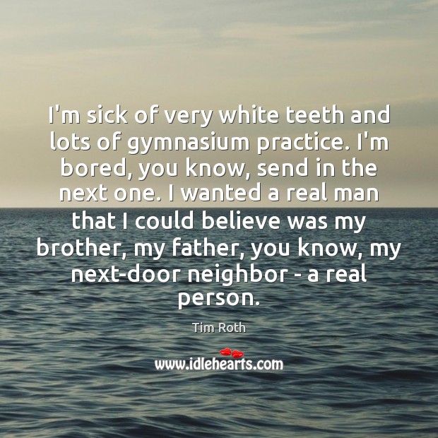 I’m sick of very white teeth and lots of gymnasium practice. I’m Tim Roth Picture Quote