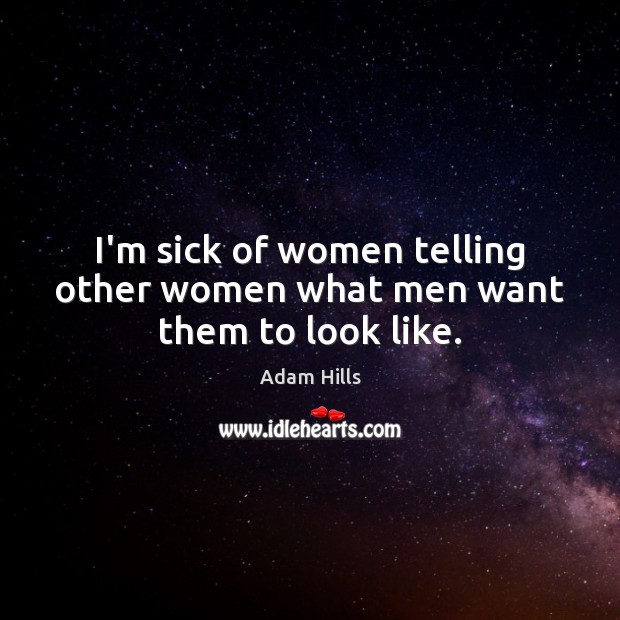 I’m sick of women telling other women what men want them to look like. Adam Hills Picture Quote