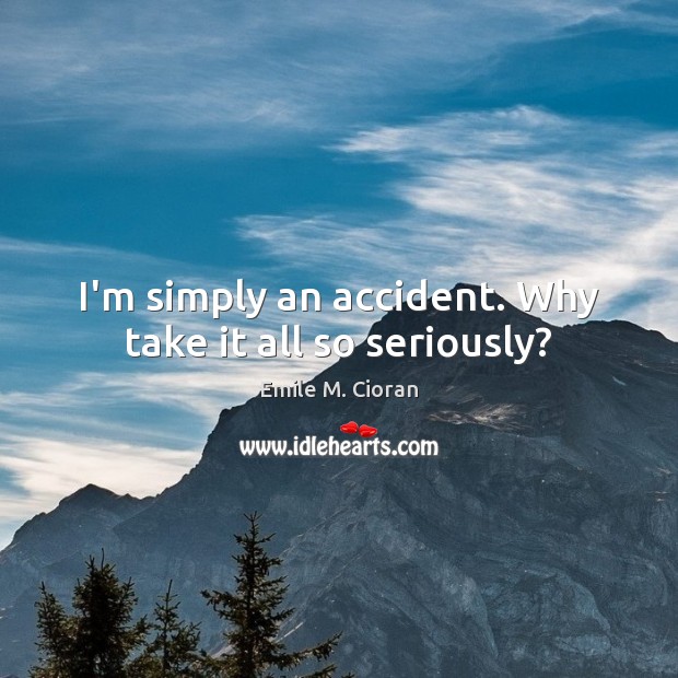 I’m simply an accident. Why take it all so seriously? Emile M. Cioran Picture Quote