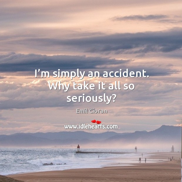 I’m simply an accident. Why take it all so seriously? Emil Cioran Picture Quote