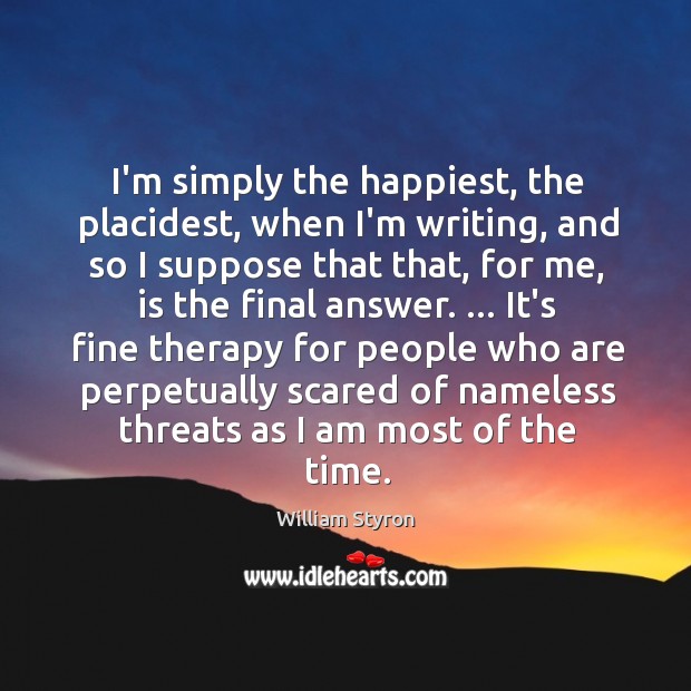 I’m simply the happiest, the placidest, when I’m writing, and so I Image