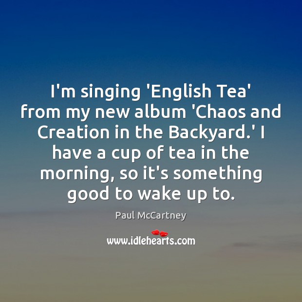 I’m singing ‘English Tea’ from my new album ‘Chaos and Creation in Image