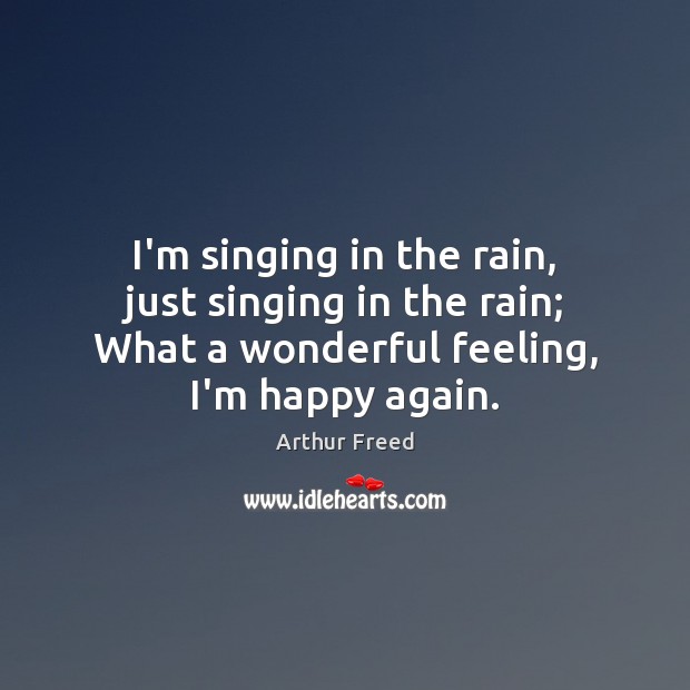 I’m singing in the rain, just singing in the rain; What a Arthur Freed Picture Quote