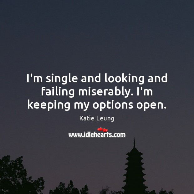 I’m single and looking and failing miserably. I’m keeping my options open. Katie Leung Picture Quote