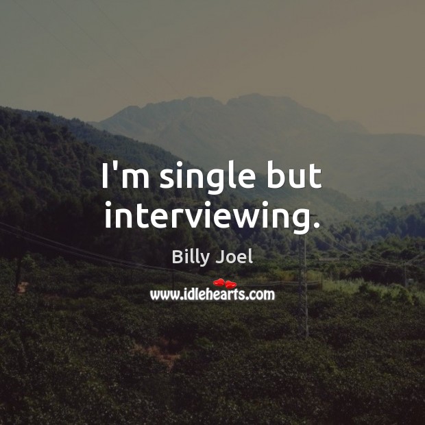 I’m single but interviewing. Image