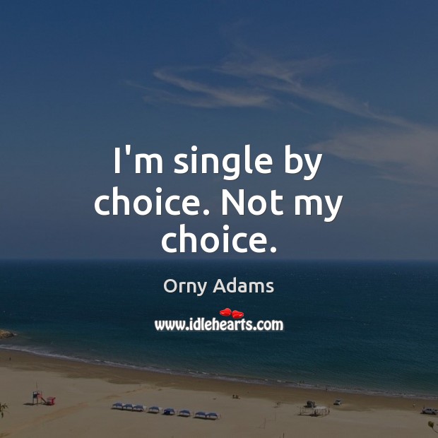 I’m single by choice. Not my choice. Orny Adams Picture Quote