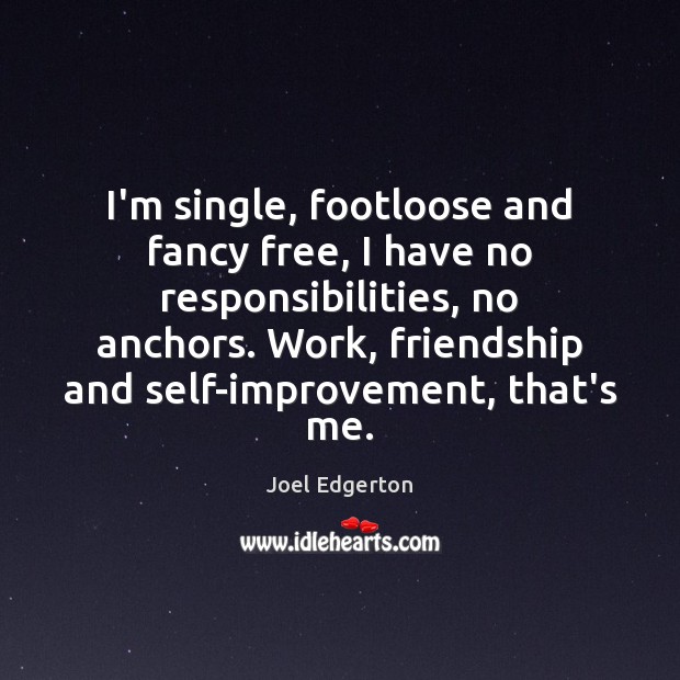 I’m single, footloose and fancy free, I have no responsibilities, no anchors. Joel Edgerton Picture Quote