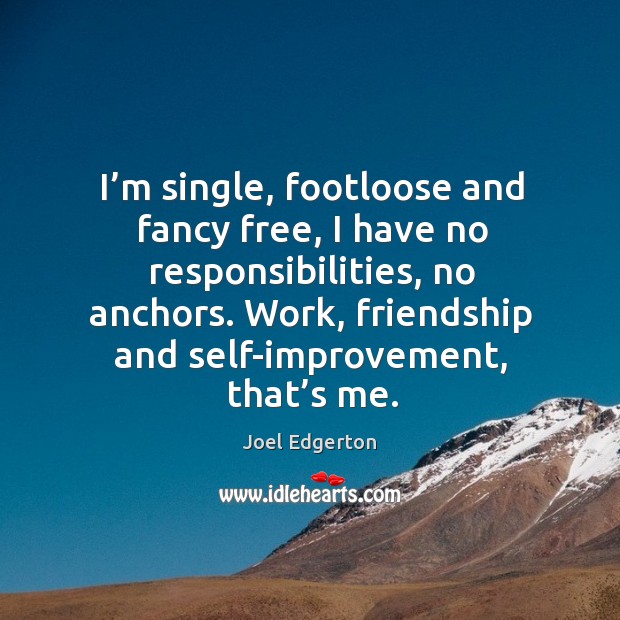 I’m single, footloose and fancy free, I have no responsibilities, no anchors. Image