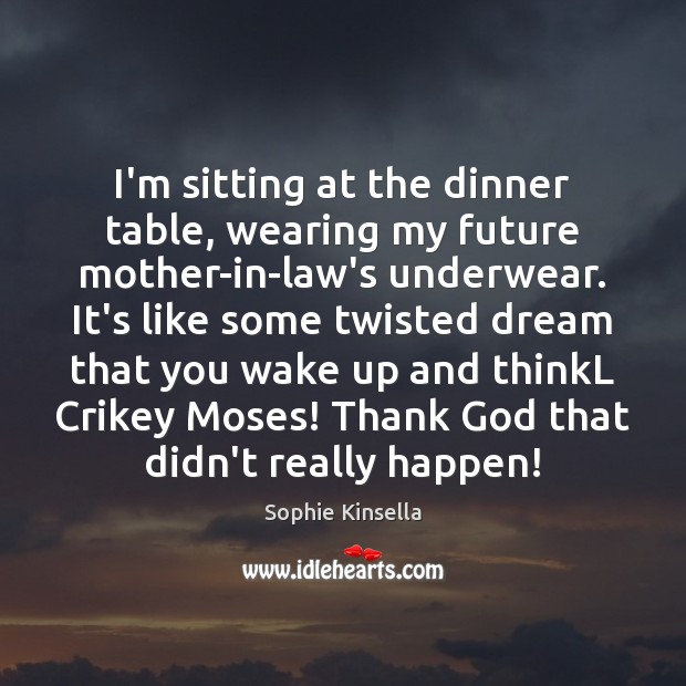 I’m sitting at the dinner table, wearing my future mother-in-law’s underwear. It’s Sophie Kinsella Picture Quote