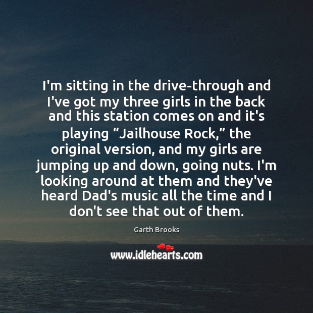 I’m sitting in the drive-through and I’ve got my three girls in Garth Brooks Picture Quote