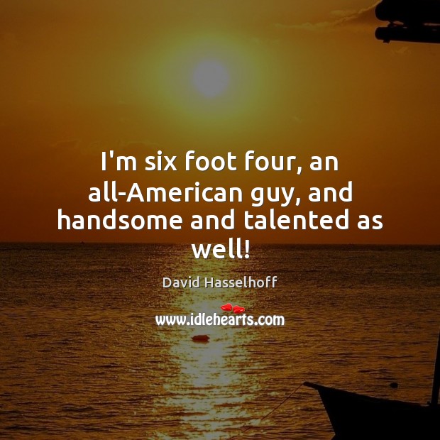 I’m six foot four, an all-American guy, and handsome and talented as well! David Hasselhoff Picture Quote