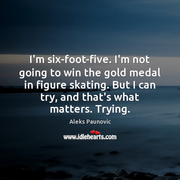 I’m six-foot-five. I’m not going to win the gold medal in figure Image