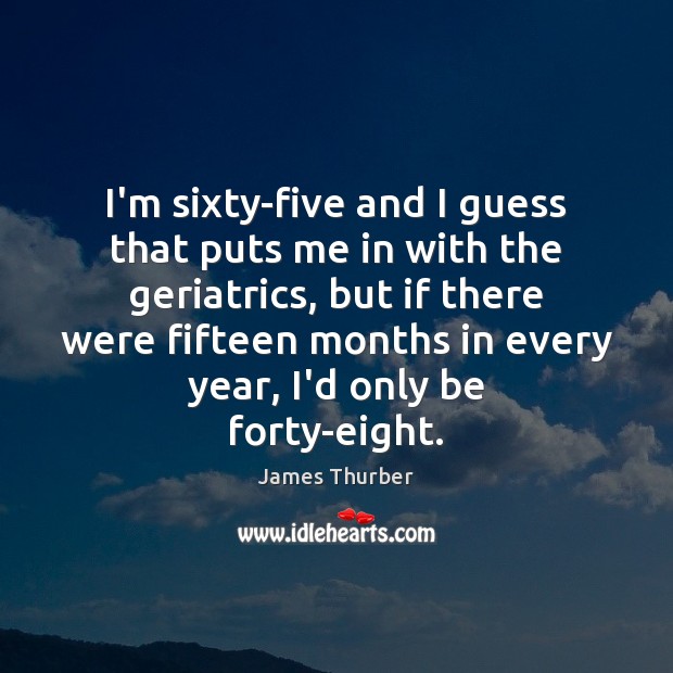 I’m sixty-five and I guess that puts me in with the geriatrics, James Thurber Picture Quote