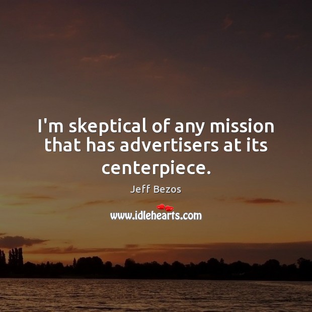 I’m skeptical of any mission that has advertisers at its centerpiece. Jeff Bezos Picture Quote