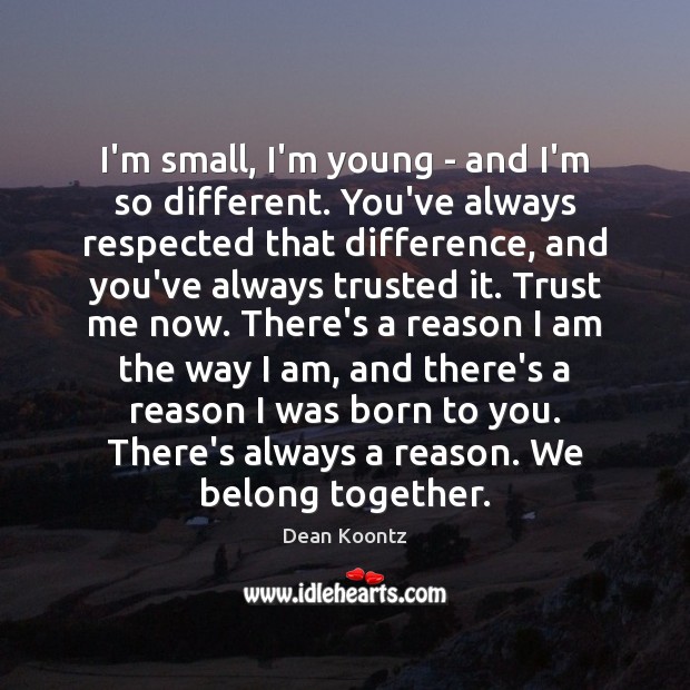 I’m small, I’m young – and I’m so different. You’ve always respected Dean Koontz Picture Quote