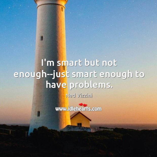 I’m smart but not enough–just smart enough to have problems. Ned Vizzini Picture Quote