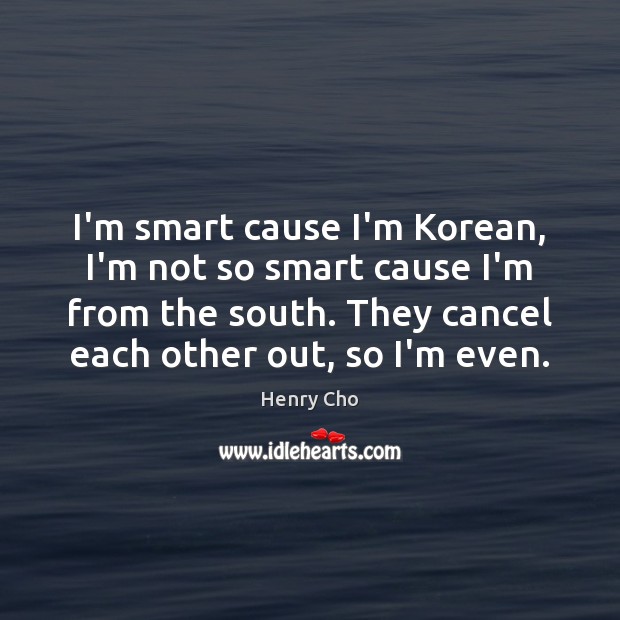 I’m smart cause I’m Korean, I’m not so smart cause I’m from Henry Cho Picture Quote