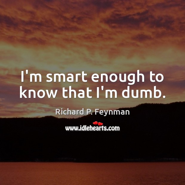 I’m smart enough to know that I’m dumb. Richard P. Feynman Picture Quote