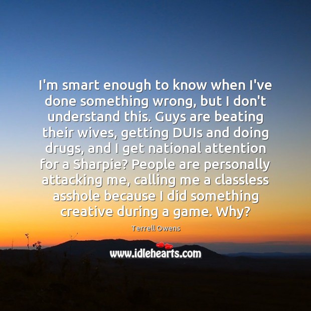 I’m smart enough to know when I’ve done something wrong, but I Terrell Owens Picture Quote