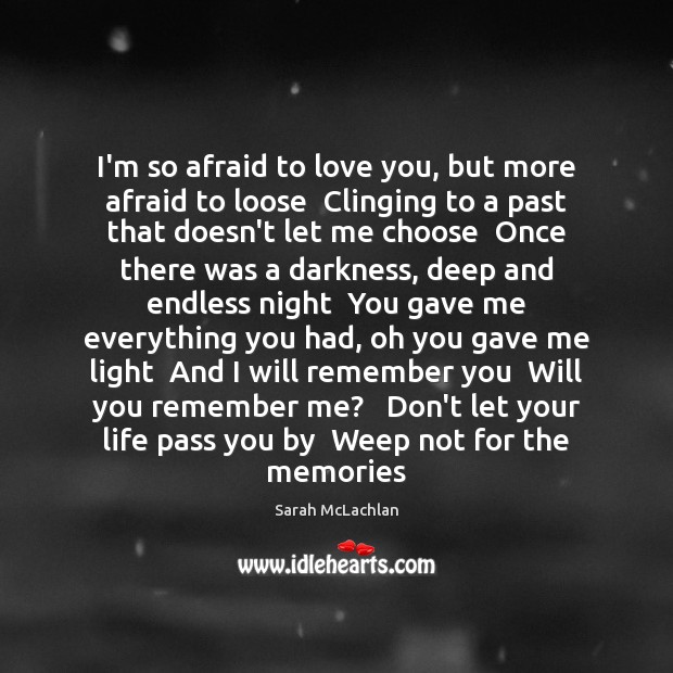 I’m so afraid to love you, but more afraid to loose  Clinging Sarah McLachlan Picture Quote