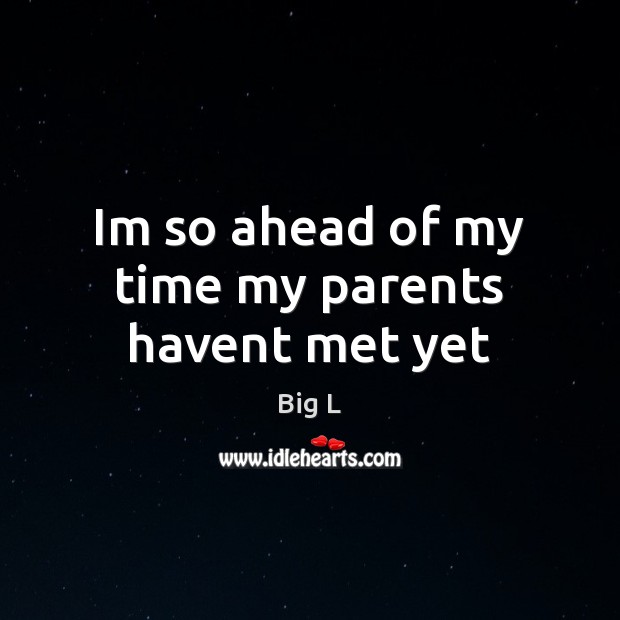 Im so ahead of my time my parents havent met yet Big L Picture Quote