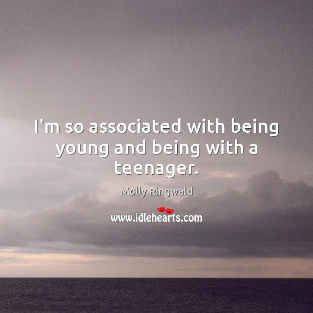 I’m so associated with being young and being with a teenager. Molly Ringwald Picture Quote
