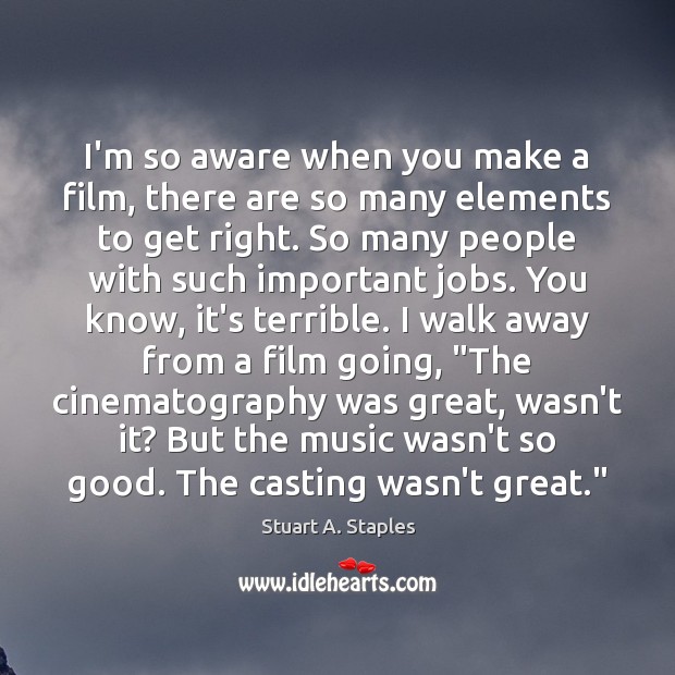 I’m so aware when you make a film, there are so many Stuart A. Staples Picture Quote