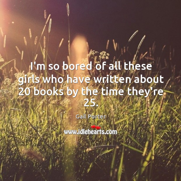 I’m so bored of all these girls who have written about 20 books by the time they’re 25. Gail Porter Picture Quote