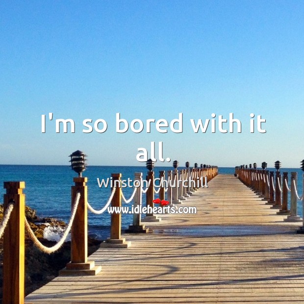 I’m so bored with it all. Winston Churchill Picture Quote