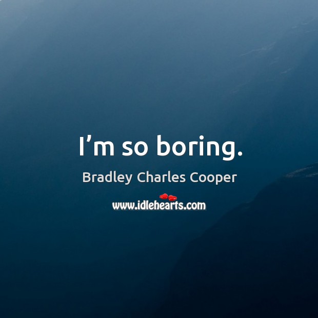 I’m so boring. Bradley Charles Cooper Picture Quote