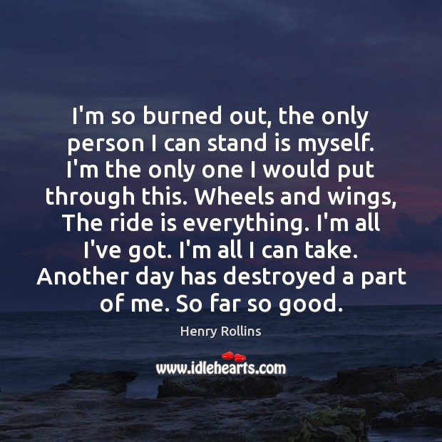 I’m so burned out, the only person I can stand is myself. Henry Rollins Picture Quote