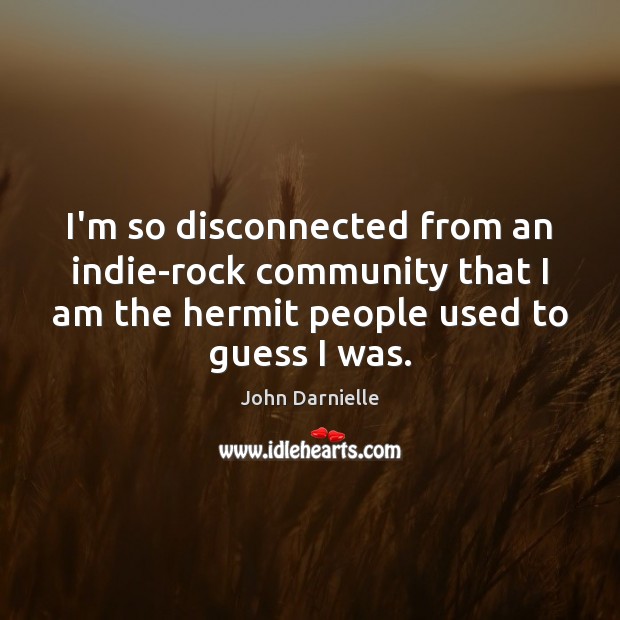 I’m so disconnected from an indie-rock community that I am the hermit John Darnielle Picture Quote
