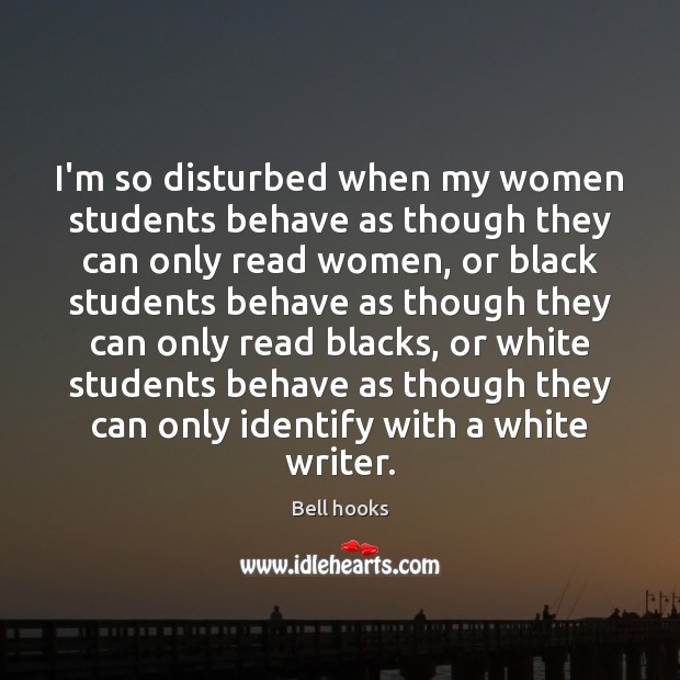 I’m so disturbed when my women students behave as though they can Bell hooks Picture Quote