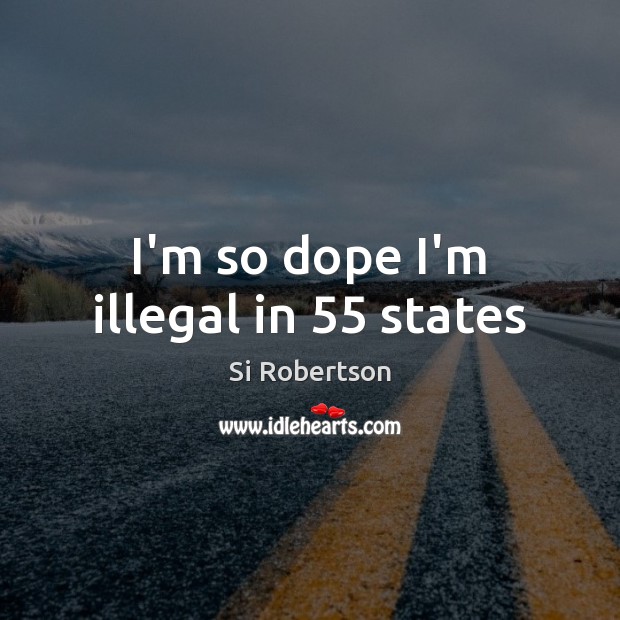 I’m so dope I’m illegal in 55 states Si Robertson Picture Quote