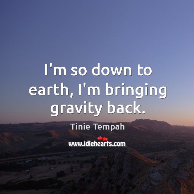 I’m so down to earth, I’m bringing gravity back. Tinie Tempah Picture Quote