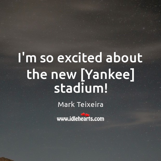 I’m so excited about the new [Yankee] stadium! Image