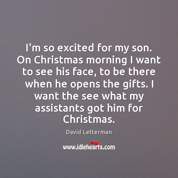 I’m so excited for my son. On Christmas morning I want to David Letterman Picture Quote