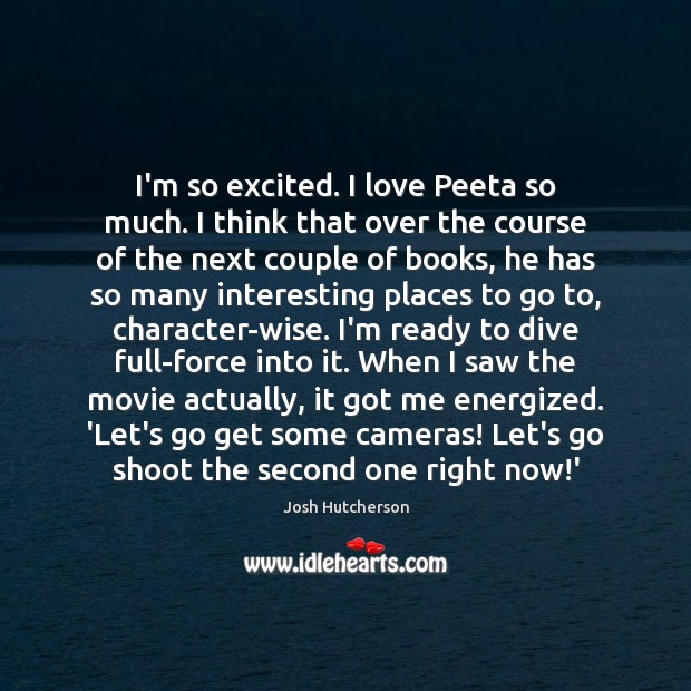 I’m so excited. I love Peeta so much. I think that over Josh Hutcherson Picture Quote