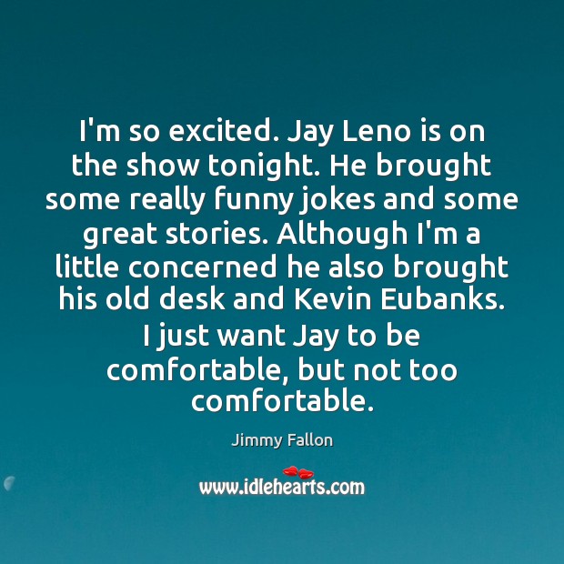 I’m so excited. Jay Leno is on the show tonight. He brought 