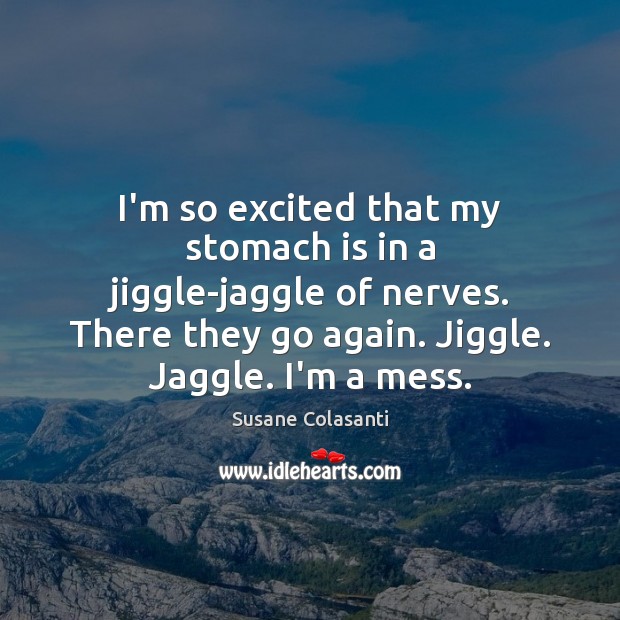 I’m so excited that my stomach is in a jiggle-jaggle of nerves. Susane Colasanti Picture Quote