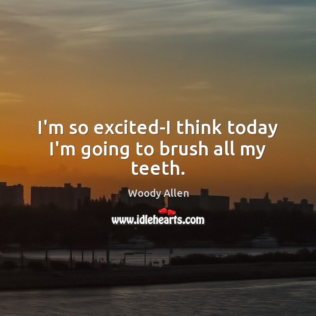 I’m so excited-I think today I’m going to brush all my teeth. Image
