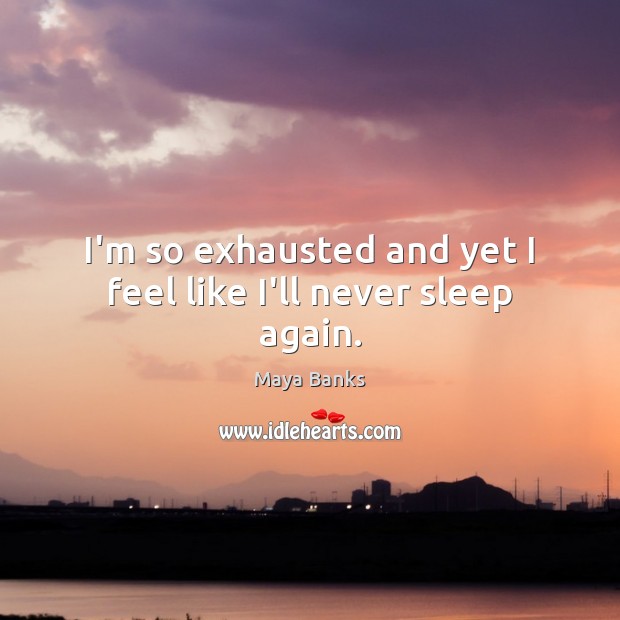 I’m so exhausted and yet I feel like I’ll never sleep again. Maya Banks Picture Quote