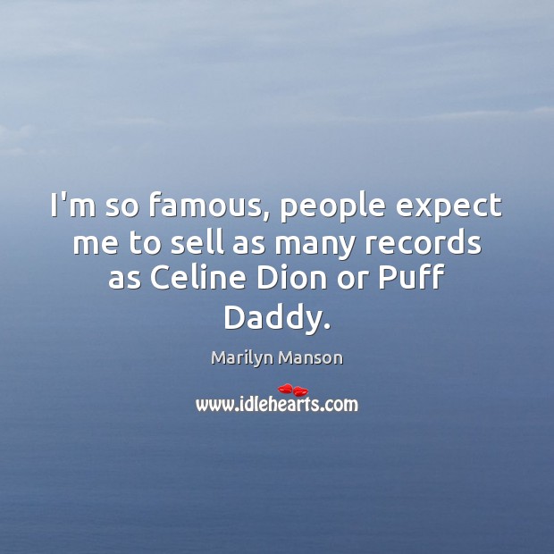 I’m so famous, people expect me to sell as many records as Celine Dion or Puff Daddy. Marilyn Manson Picture Quote