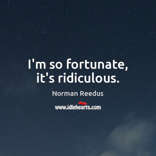I’m so fortunate, it’s ridiculous. Norman Reedus Picture Quote
