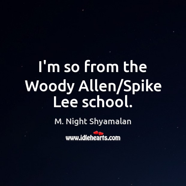 I’m so from the Woody Allen/Spike Lee school. M. Night Shyamalan Picture Quote