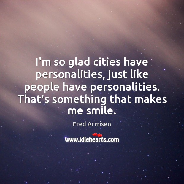 I’m so glad cities have personalities, just like people have personalities. That’s Fred Armisen Picture Quote
