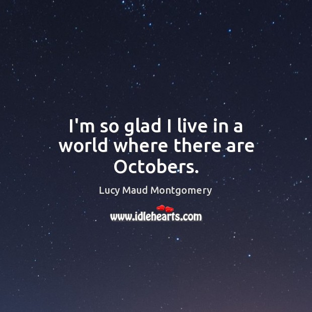 I’m so glad I live in a world where there are Octobers. Lucy Maud Montgomery Picture Quote